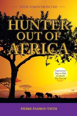 Twoja wizja od myśliwego z Afryki: Inspirujące strony, które pomogą Ci zrealizować swoje prawdziwe ja - Your Vision from the Hunter out of Africa: Inspirational Pages to Help You Realise Your True Self