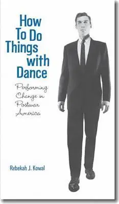 Jak robić rzeczy za pomocą tańca: Zmiana performatywna w powojennej Ameryce - How to Do Things with Dance: Performing Change in Postwar America