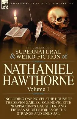 The Collected Supernatural and Weird Fiction of Nathaniel Hawthorne: Volume 1-Including One Novel 'The House of the Seven Gables', One Novelette 'Rap - The Collected Supernatural and Weird Fiction of Nathaniel Hawthorne: Volume 1-Including One Novel 'The House of the Seven Gables, ' One Novelette 'Rap