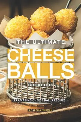 The Ultimate Cheese Balls Cookbook: 25 niesamowitych przepisów na kulki serowe - The Ultimate Cheese Balls Cookbook: 25 Amazing Cheese Balls Recipes
