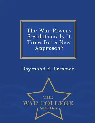 Rezolucja w sprawie uprawnień wojennych: Czy nadszedł czas na nowe podejście? - War College Series - The War Powers Resolution: Is It Time for a New Approach? - War College Series