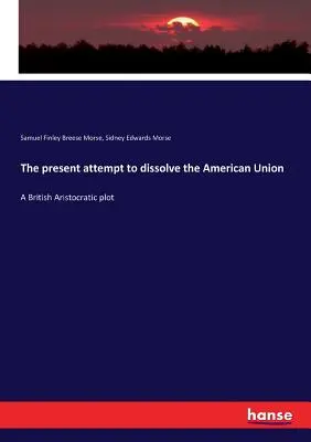 Obecna próba rozwiązania Unii Amerykańskiej: Brytyjski spisek arystokratów - The present attempt to dissolve the American Union: A British Aristocratic plot