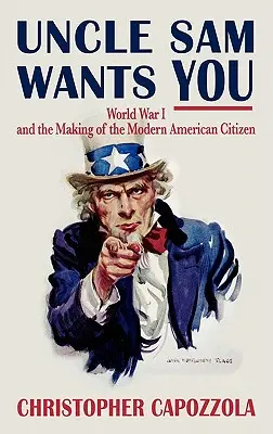 Wujek Sam cię pragnie: I wojna światowa i kształtowanie nowoczesnego obywatela amerykańskiego - Uncle Sam Wants You: World War I and the Making of the Modern American Citizen
