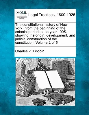 Historia konstytucyjna Nowego Jorku: od początku okresu kolonialnego do roku 1905, pokazująca pochodzenie, rozwój i konsensus sądowy - The constitutional history of New York: from the beginning of the colonial period to the year 1905, showing the origin, development, and judicial cons