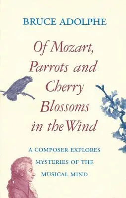 O Mozarcie, papugach, kwiatach wiśni na wietrze: Kompozytor zgłębia tajemnice muzycznego umysłu - Of Mozart, Parrots, Cherry Blossoms in the Wind: A Composer Explores Mysteries of the Musical Mind