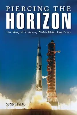 Piercing the Horizon: Historia wizjonerskiego szefa NASA Toma Paine'a - Piercing the Horizon: The Story of Visionary NASA Chief Tom Paine