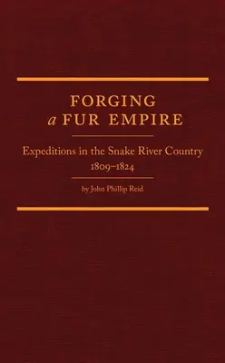 Wykuwanie futrzarskiego imperium: Ekspedycje w Kraju Węża, 1809-1824 - Forging a Fur Empire: Expeditions in the Snake River Country, 1809-1824