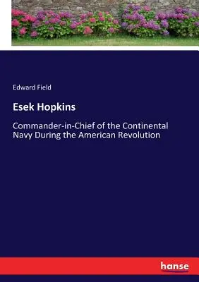 Esek Hopkins: Głównodowodzący marynarki kontynentalnej podczas rewolucji amerykańskiej - Esek Hopkins: Commander-in-Chief of the Continental Navy During the American Revolution