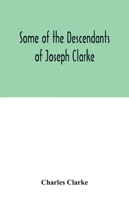 Niektórzy z potomków Josepha Clarke'a, który urodził się w Suffolk w Anglii około 1600 r. n.e. - Some of the Descendants of Joseph Clarke, who was born in Suffolk, England, about A.D. 1600