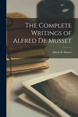 Pisma zebrane Alfreda de Musseta - The Complete Writings of Alfred de Musset