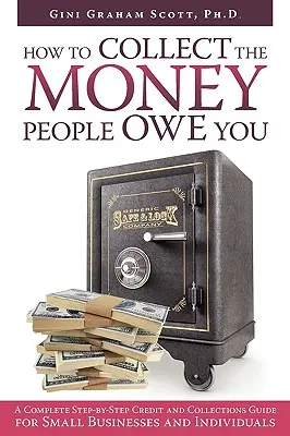 How to Collect the Money People Owe You: Kompletny przewodnik krok po kroku po kredytach i windykacji dla małych firm i osób prywatnych - How to Collect the Money People Owe You: A Complete Step-by-Step Credit and Collections Guide for Small Businesses and Individuals