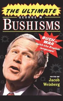 The Ultimate George W. Bushisms: Bush na wojnie z językiem angielskim - The Ultimate George W. Bushisms: Bush at War with the English Language