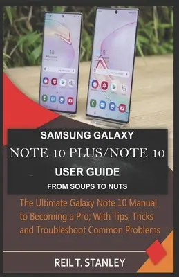 Samsung Galaxy Note 10 Plus/Note 10 User Guide from Soups to Nuts: The Ultimate Galaxy Note 10 Manual to Becoming a Pro; With Tips, Tricks and Trouble