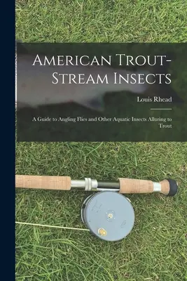 Amerykańskie owady pstrągowe: Przewodnik po muchach wędkarskich i innych owadach wodnych wabiących pstrągi - American Trout-stream Insects: A Guide to Angling Flies and Other Aquatic Insects Alluring to Trout