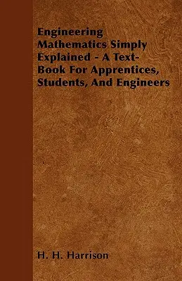 Matematyka inżynierska po prostu wyjaśniona - podręcznik dla praktykantów, studentów i inżynierów - Engineering Mathematics Simply Explained - A Text-Book For Apprentices, Students, And Engineers