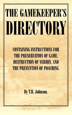 The Gamekeeper's Directory - Containing Instructions for the Preservation of Game, Destruction of Vermin and the Prevention of Poaching. (Historia S - The Gamekeeper's Directory - Containing Instructions for the Preservation of Game, Destruction of Vermin and the Prevention of Poaching. (History of S