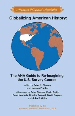 Globalizacja amerykańskiej historii: AHA Guide to Re-Imagining the U.S. Survey Course (Przewodnik AHA po zmianie wizerunku kursu historii Stanów Zjednoczonych) - Globalizing American History: The AHA Guide to Re-Imagining the U.S. Survey Course