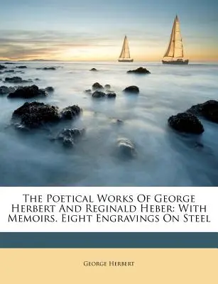 Dzieła poetyckie George'a Herberta i Reginalda Hebera: With Memoirs. Osiem rycin na stali - The Poetical Works of George Herbert and Reginald Heber: With Memoirs. Eight Engravings on Steel