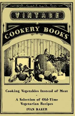 Gotowanie warzyw zamiast mięsa - wybór dawnych przepisów wegetariańskich - Cooking Vegetables Instead of Meat - A Selection of Old-Time Vegetarian Recipes