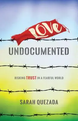 Miłość bez dokumentów: Ryzykując zaufanie w przerażającym świecie - Love Undocumented: Risking Trust in a Fearful World