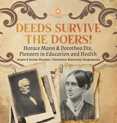 Czyny przetrwają czyniących! Horace Mann & Dorothea Dix, Pioneers in Education and Health Klasa 5 Nauki społeczne Biografie historyczne dzieci - Deeds Survive the Doers!: Horace Mann & Dorothea Dix, Pioneers in Education and Health Grade 5 Social Studies Children's Historical Biographies