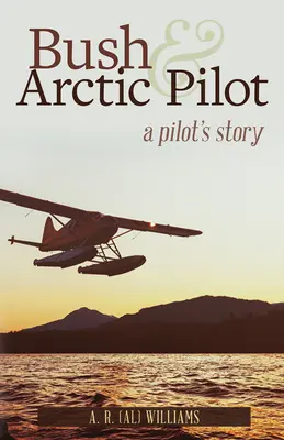 Bush i arktyczny pilot: Historia pilota - Bush and Arctic Pilot: A Pilot's Story