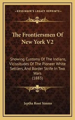 The Frontiersmen Of New York V2: Pokazując zwyczaje Indian, perypetie pionierskich białych osadników i konflikty graniczne w dwóch wojnach - The Frontiersmen Of New York V2: Showing Customs Of The Indians, Vicissitudes Of The Pioneer White Settlers, And Border Strife In Two Wars