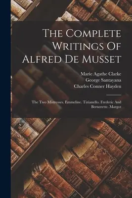 The Complete Writings Of Alfred De Musset: The Two Mistresses. Emmeline. Tizianello. Frederic i Bernerette. Margot - The Complete Writings Of Alfred De Musset: The Two Mistresses. Emmeline. Tizianello. Frederic And Bernerette. Margot