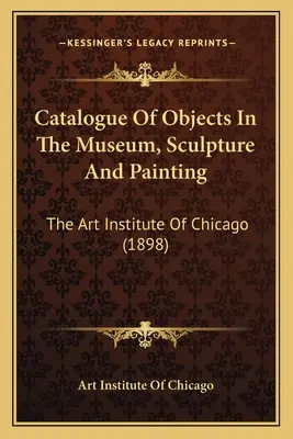 Katalog obiektów w muzeum rzeźby i malarstwa: The Art Institute Of Chicago (1898) - Catalogue Of Objects In The Museum, Sculpture And Painting: The Art Institute Of Chicago (1898)