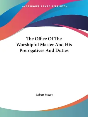 Urząd Czcigodnego Mistrza oraz jego prerogatywy i obowiązki - The Office Of The Worshipful Master And His Prerogatives And Duties