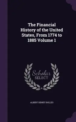 Historia finansowa Stanów Zjednoczonych, od 1774 do 1885 roku, tom 1 - The Financial History of the United States, From 1774 to 1885 Volume 1