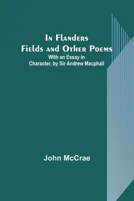 In Flanders Fields and Other Poems; With an Essay in Character, autorstwa Sir Andrew Macphaila - In Flanders Fields and Other Poems; With an Essay in Character, by Sir Andrew Macphail