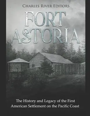 Fort Astoria: Historia i dziedzictwo pierwszej amerykańskiej osady na wybrzeżu Pacyfiku - Fort Astoria: The History and Legacy of the First American Settlement on the Pacific Coast