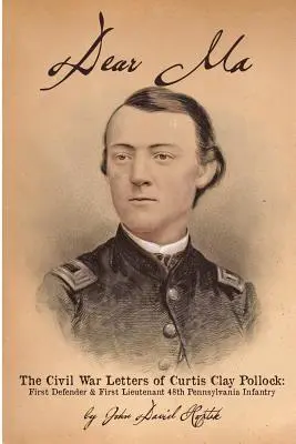 Droga Mamo - Listy z wojny secesyjnej Curtisa Claya Pollocka: Pierwszy obrońca i pierwszy porucznik, 48. piechota Pensylwanii - Dear Ma - The Civil War Letters of Curtis Clay Pollock: First Defender and First Lieutenant, 48th Pennsylvania Infantry