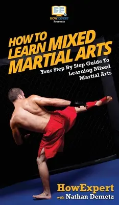 Jak nauczyć się mieszanych sztuk walki: przewodnik krok po kroku po nauce mieszanych sztuk walki - How To Learn Mixed Martial Arts: Your Step-By-Step Guide To Learning Mixed Martial Arts