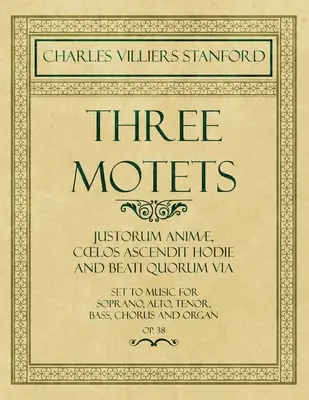 Trzy motety - Justorum Anim, Coelos Ascendit Hodie i Beati Quorum Via - muzyka na sopran, alt, tenor, bas, chór i organy - op. 38 - Three Motets - Justorum Anim, Coelos Ascendit Hodie and Beati Quorum Via - Set to Music for Soprano, Alto, Tenor, Bass, Chorus and Organ - Op.38