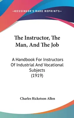 Instruktor, człowiek i praca: Podręcznik dla instruktorów przedmiotów przemysłowych i zawodowych (1919) - The Instructor, The Man, And The Job: A Handbook For Instructors Of Industrial And Vocational Subjects (1919)