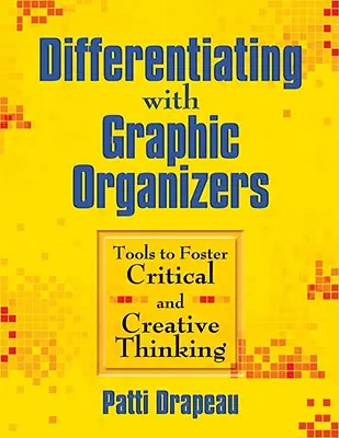 Różnicowanie za pomocą organizatorów graficznych: Narzędzia wspierające krytyczne i kreatywne myślenie - Differentiating With Graphic Organizers: Tools to Foster Critical and Creative Thinking