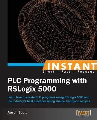 Błyskawiczne programowanie sterowników PLC za pomocą RSLogix 5000: Dowiedz się, jak tworzyć programy PLC za pomocą RSLogix 5000 i najlepszych praktyk branżowych, korzystając z prostych i praktycznych narzędzi. - Instant PLC Programming with RSLogix 5000: Learn how to create PLC programs using RSLogix 5000 and the industry's best practices using simple, hands-o