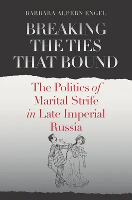 Breaking the Ties That Bound: Polityka konfliktów małżeńskich w późnoimperialnej Rosji - Breaking the Ties That Bound: The Politics of Marital Strife in Late Imperial Russia