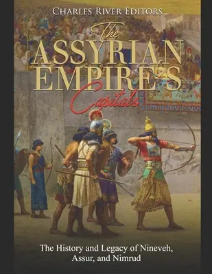 Stolice imperium asyryjskiego: Historia i dziedzictwo Niniwy, Assur i Nimrud - The Assyrian Empire's Capitals: The History and Legacy of Nineveh, Assur, and Nimrud