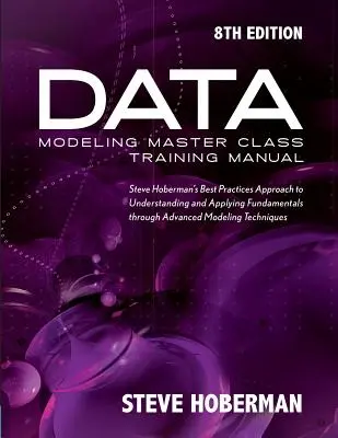 Podręcznik szkoleniowy do mistrzowskiej klasy modelowania danych: Steve Hoberman's Best Practices Approach to Understanding and Applying Fundamentals Through Advanced Model - Data Modeling Master Class Training Manual: Steve Hoberman's Best Practices Approach to Understanding and Applying Fundamentals Through Advanced Model