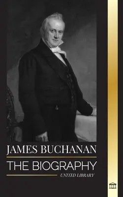 James Buchanan: Biografia 15. prezydenta Stanów Zjednoczonych i jego niepopularnej spuścizny - James Buchanan: The biography of the 15th president of the United States and his unpopular legacy