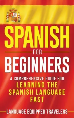 Hiszpański dla początkujących: Kompleksowy przewodnik do szybkiej nauki języka hiszpańskiego - Spanish for Beginners: A Comprehensive Guide for Learning the Spanish Language Fast