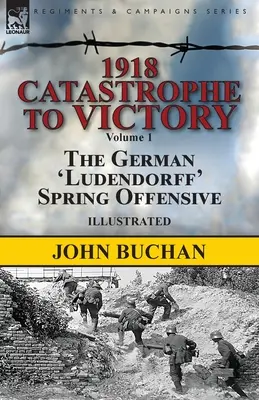 1918-Katastrofa do zwycięstwa: Tom 1 - Niemiecka ofensywa wiosenna Ludendorffa - 1918-Catastrophe to Victory: Volume 1-The German 'Ludendorff' Spring Offensive