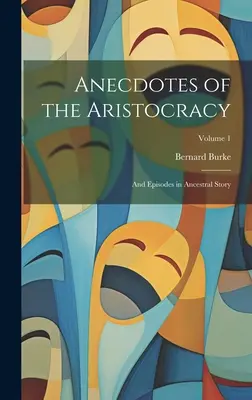 Anegdoty o arystokracji: I epizody w historii przodków; Tom 1 - Anecdotes of the Aristocracy: And Episodes in Ancestral Story; Volume 1