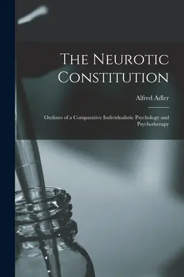 Neurotyczna konstytucja; Zarys indywidualistycznej psychologii porównawczej i psychoterapii - The Neurotic Constitution; Outlines of a Comparative Individualistic Psychology and Psychotherapy