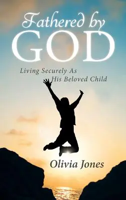 Fathered By God: Żyjąc bezpiecznie jako Jego ukochane dziecko - Fathered By God: Living Securely As His Beloved Child