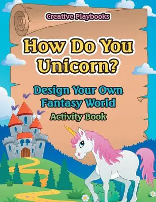 Jak zrobić jednorożca? Zaprojektuj swój własny świat fantazji - How Do You Unicorn? Design Your Own Fantasy World Activity Book