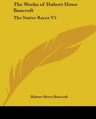 Dzieła Huberta Howe Bancrofta: Rasy tubylcze V5 - The Works of Hubert Howe Bancroft: The Native Races V5